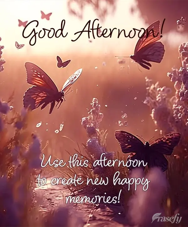 Use this afternoon to create new happy memories! Good afternoon!