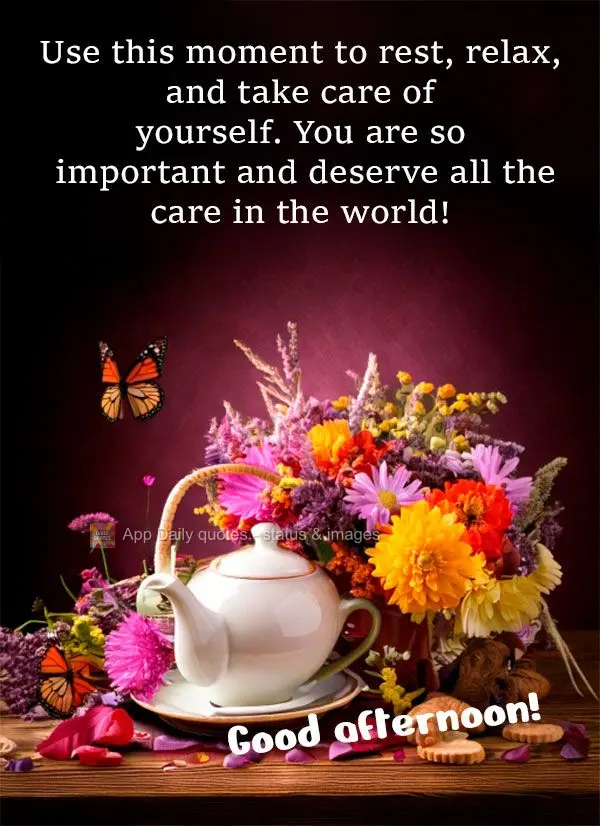 Use this moment to rest, relax, and take care of yourself. You are so important and deserve all the care in the world! Good afternoon!