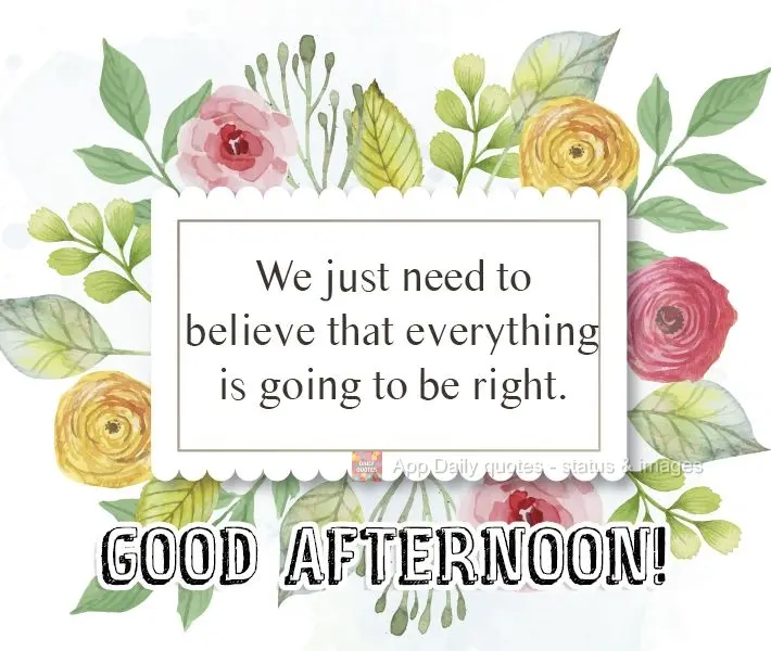 We just need to believe that everything is going to be alright. Good Afternoon!