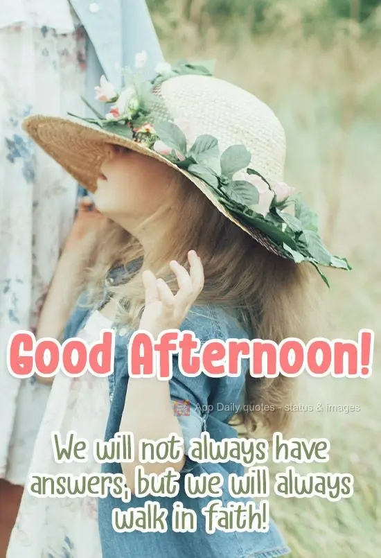 We will not always have answers, but we will always walk in faith! Good Afternoon!