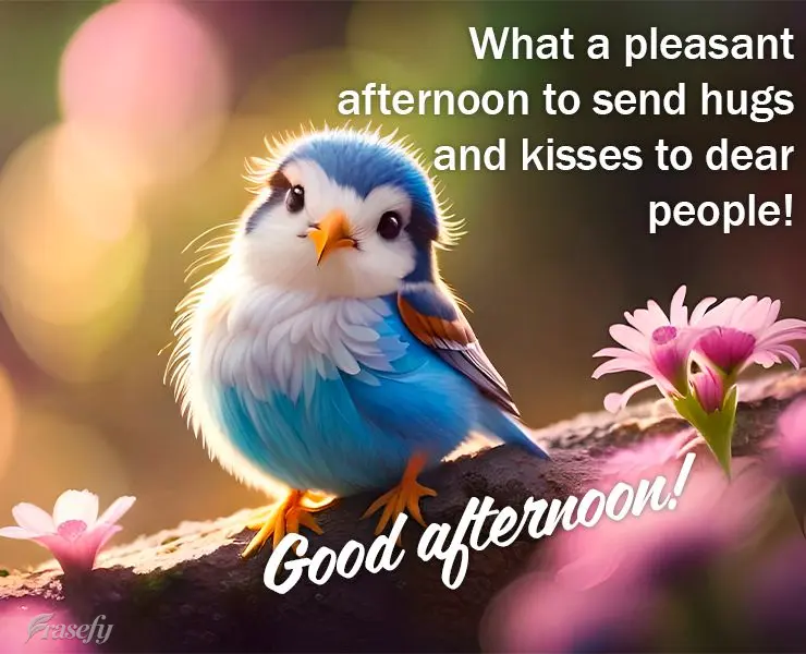 What a pleasant afternoon to send hugs and kisses to dear people! Good afternoon!