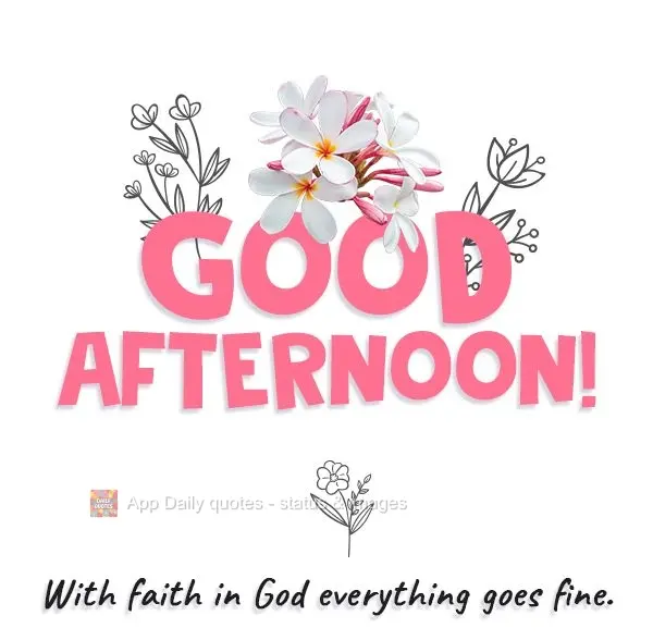 With faith in God everything goes fine. Good Afternoon!
