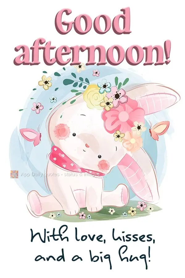 Good afternoon! With love, kisses, and a big hug!