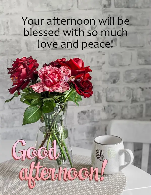 Your afternoon will be blessed with lots of love and peace! Good afternoon!