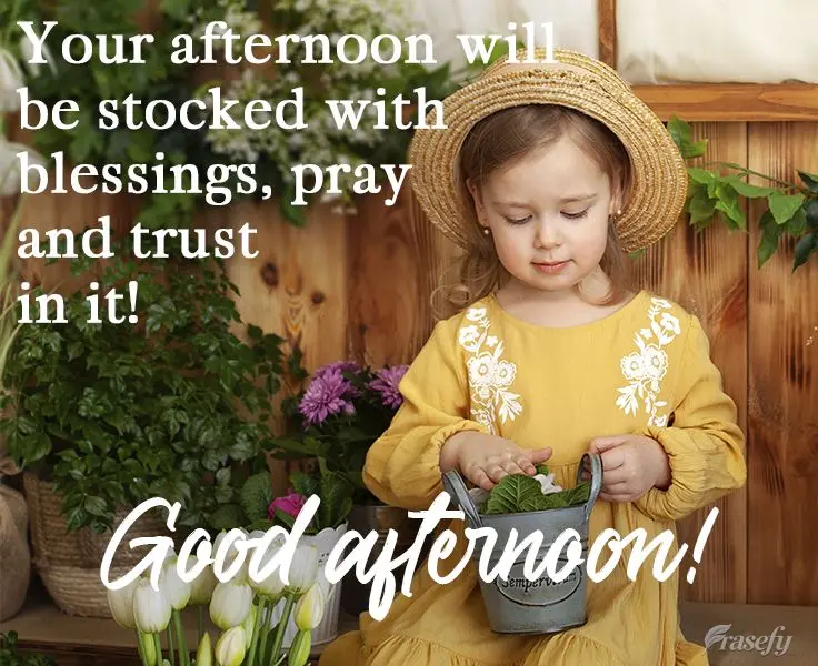 Your afternoon will be overflowing with blessings, pray and trust in it!  Good afternoon! 