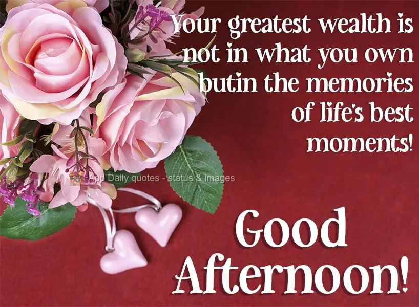 Your greatest wealth is not in what you own but in the memories of life's best moments! Good afternoon! 