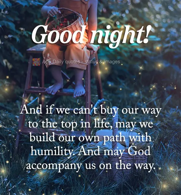 And if we can't buy our way to the top in life, may we build our own path with humility. And may God accompany us along the way. Good night!