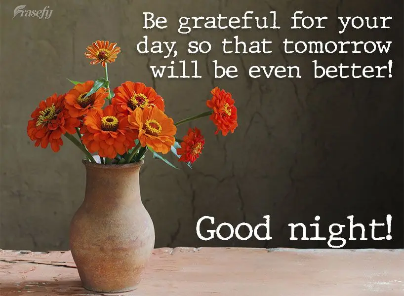 Be grateful for today, so that tomorrow can be even better! Good night!