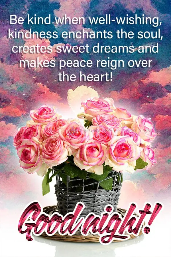Be kind when well-wishing, kindness enchants the soul, creates sweet dreams and makes peace reign over the heart! Good night!