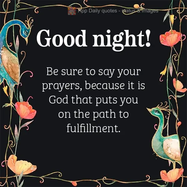 Be sure to say your prayers, because it is God that puts you on the path to fulfillment. Good night!