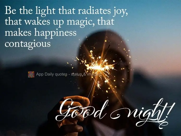 Be the light that radiates joy, that wakes up magic, that makes happiness contagious Good night!