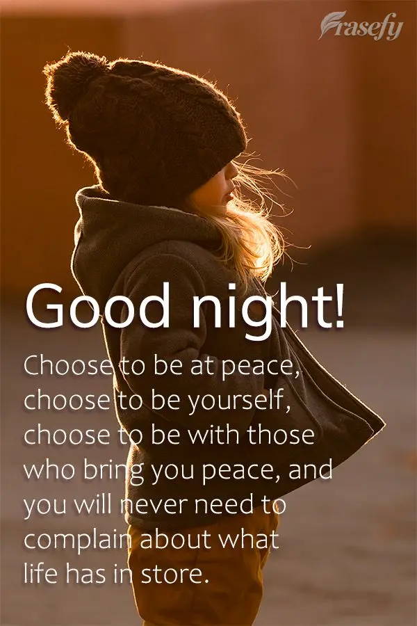 Choose to be at peace, choose to be yourself, choose to be with those who bring you peace, and you will never need to complain about what life has in sto...