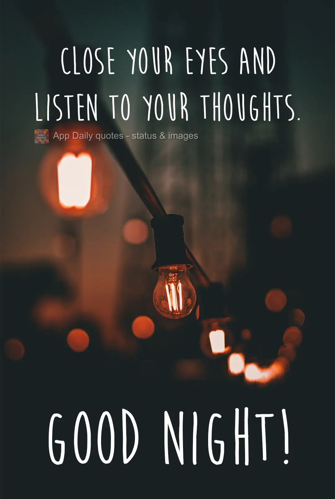 Close your eyes and listen to your thoughts. Good night!