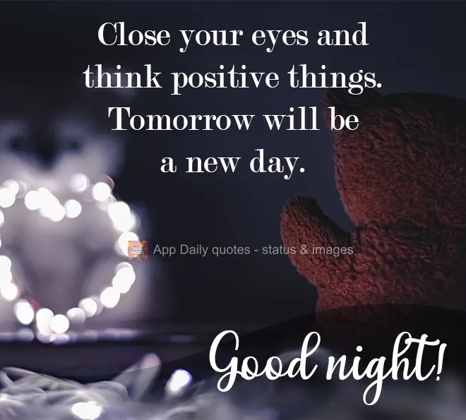 Close your eyes and think about positive things. Tomorrow will be a new day. Good night!