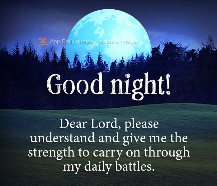 Dear Lord, please understand and give me the strength to carry on through my daily battles. Good night!