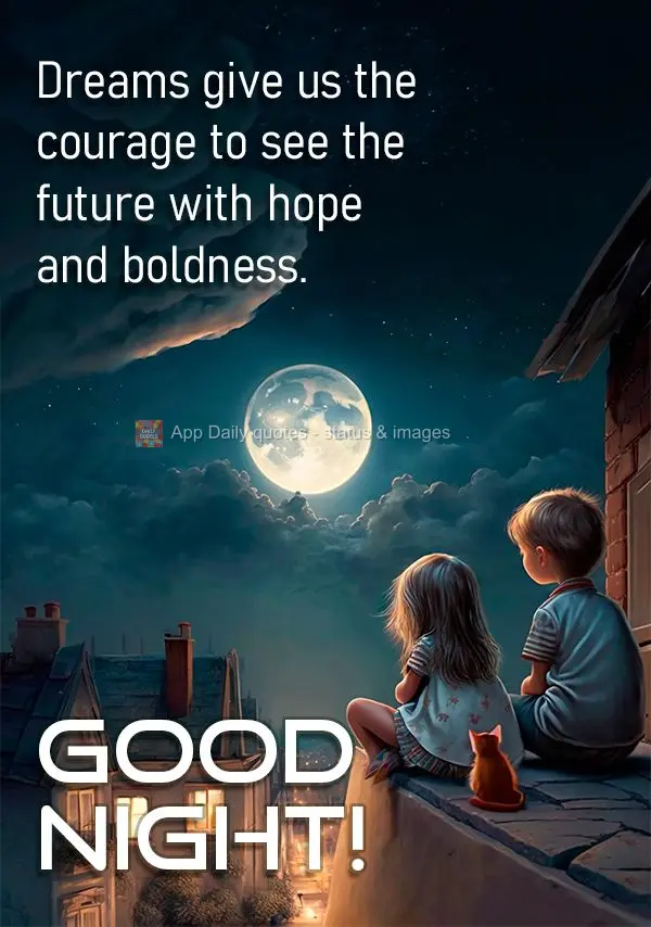 Dreams give us the courage to see the future with hope and boldness. Good night!