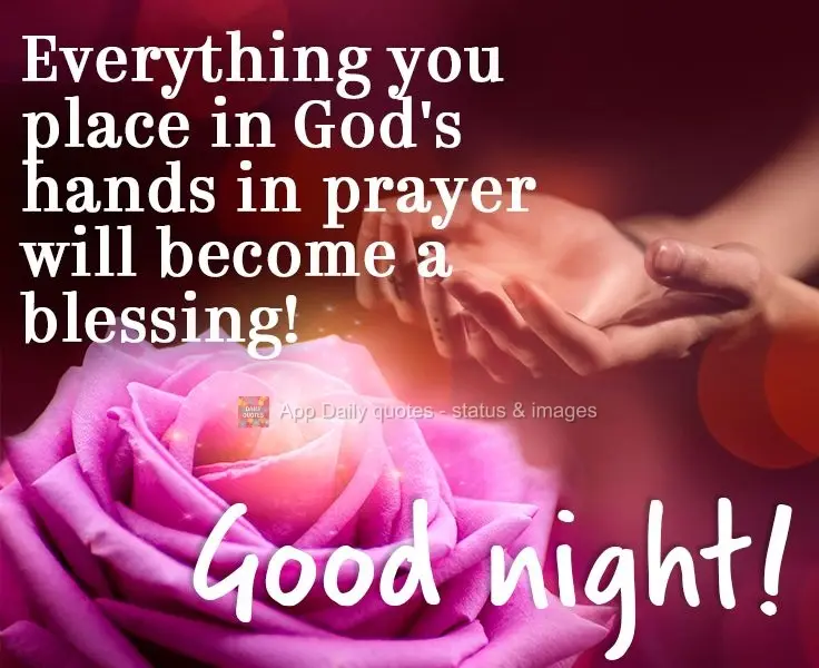 Everything you place in God's hands in prayer will become a blessing!  Good night! 