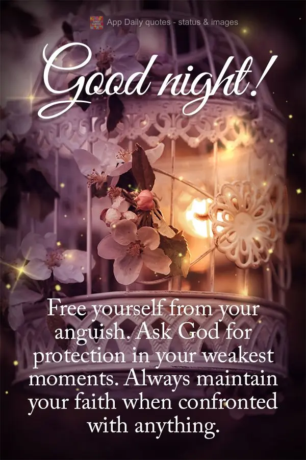Free yourself from your anguish. Ask God for protection in your weakest moments. Always maintain your faith when confronted by anything. Good night!