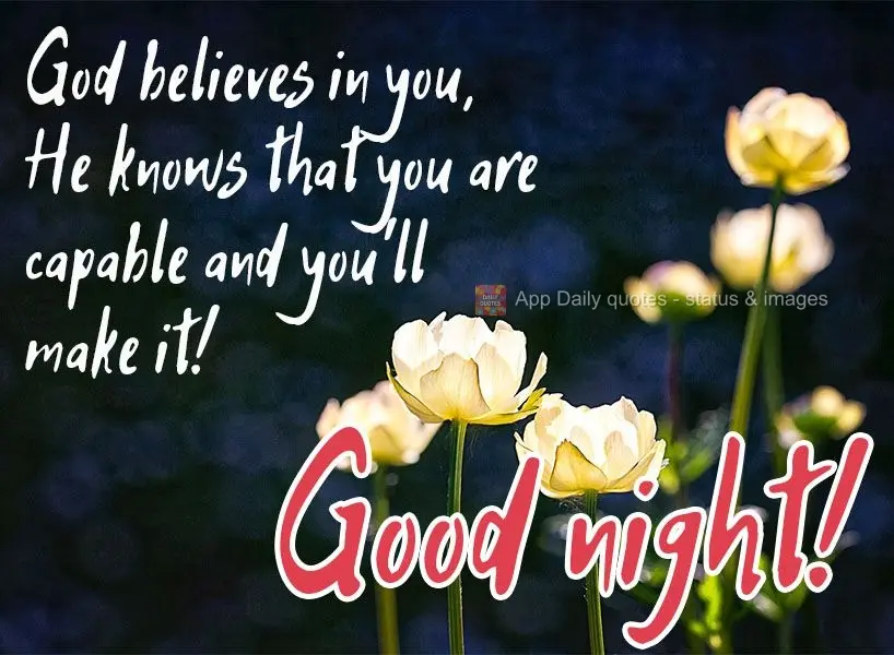 God believes in you. He knows that you are capable and you can succeed!  Good night! 