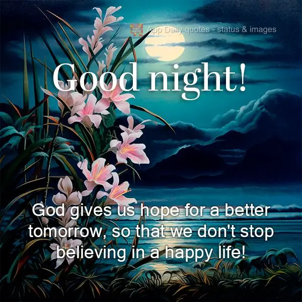 God gives us hope for a better tomorrow, so that we don't stop believing in a happy life! Good night!