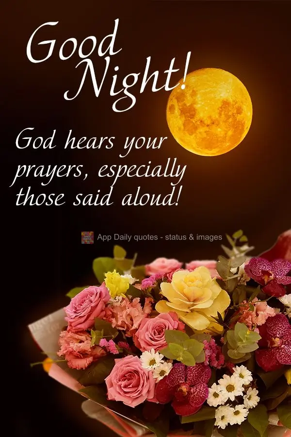 God hears your prayers, especially those said aloud! Good night!
