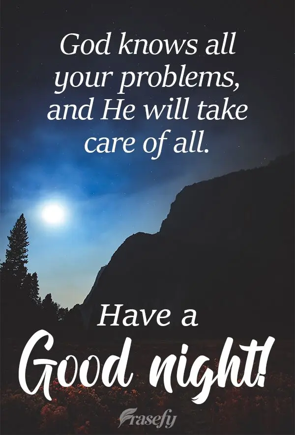 God knows all your problems, and He will take care of everything. Have a Good Night!