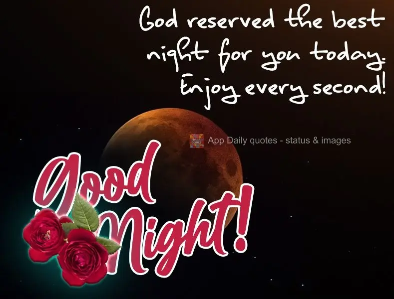 God reserved the best night for you today. Enjoy every second! Good night!