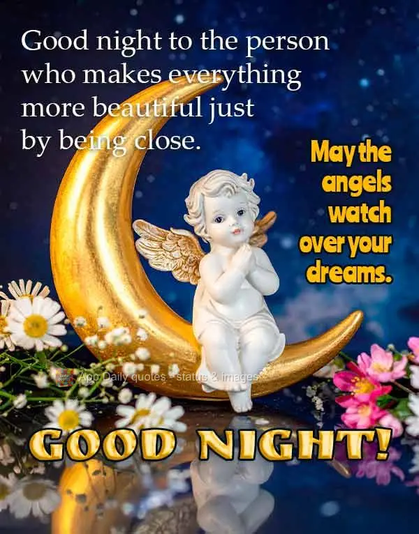 Good night to the person who makes everything more beautiful just by being close. May the angels watch over your dreams. Good night!