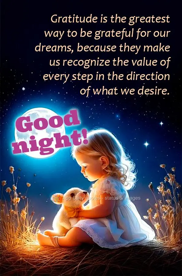 Gratitude is the greatest way to be grateful for our dreams, because they make us recognize the value of every step in the direction of what we desire. G...