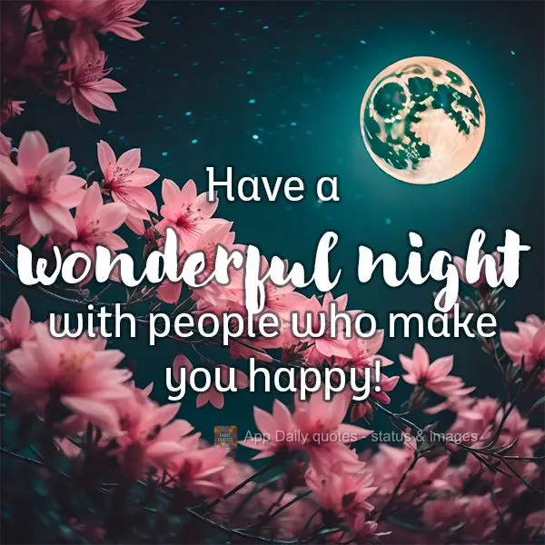 Have a wonderful night with people who make you happy!