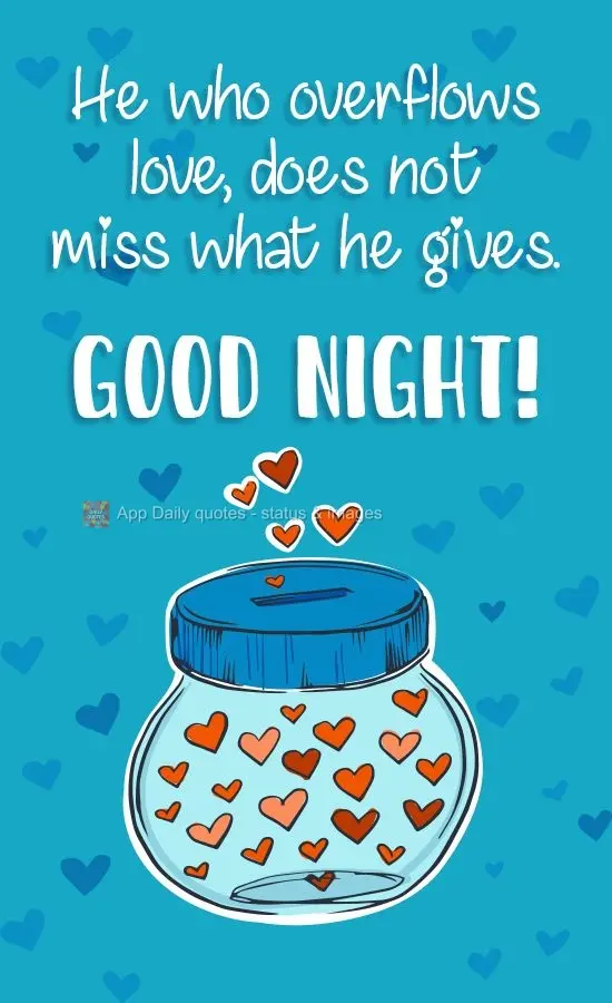 He who overflows with love, does not feel sorry for what he gives away. Good Night!