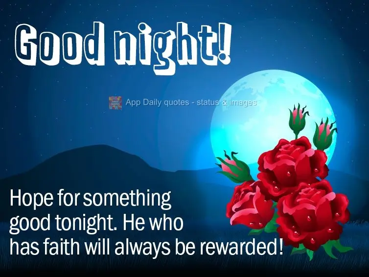 Hope for something good tonight. One who has faith will always be rewarded! Good night!