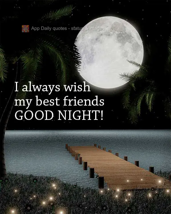 I always wish my best friends good night!