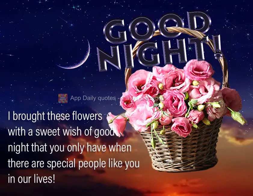 I brought these flowers with a sweet wish of good night that you only have when there are special people like you in our lives! Good night!