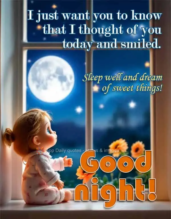 I just want you to know that I thought of you today and smiled. Sleep well and dream of sweet things! Good night!