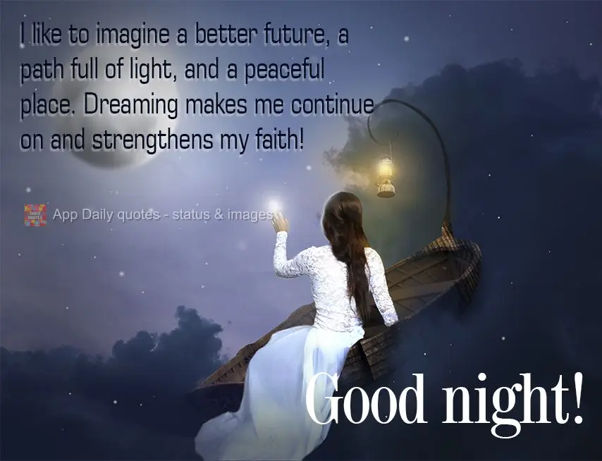 I like to imagine a better future, a path full of light, and a peaceful place. Dreaming helps me move forward and strengthens my faith! Good night!