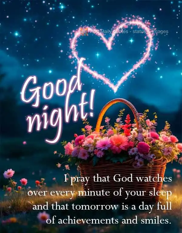 I pray that God watches over every minute of your sleep and that tomorrow is a day full of achievements and smiles. Good night!
