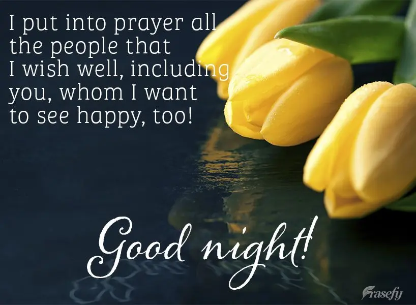 I put in my prayers all the people that I wish well, including you, whom I want to see happy, too! Good night!