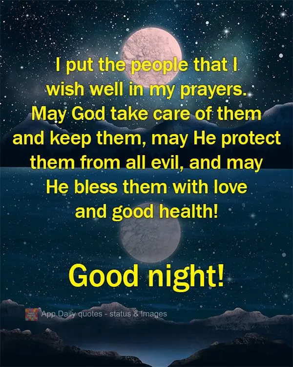 I put the people that I wish well in my prayers. May God take care of them and keep them, may He protect them from all evil, and may He bless them with l...