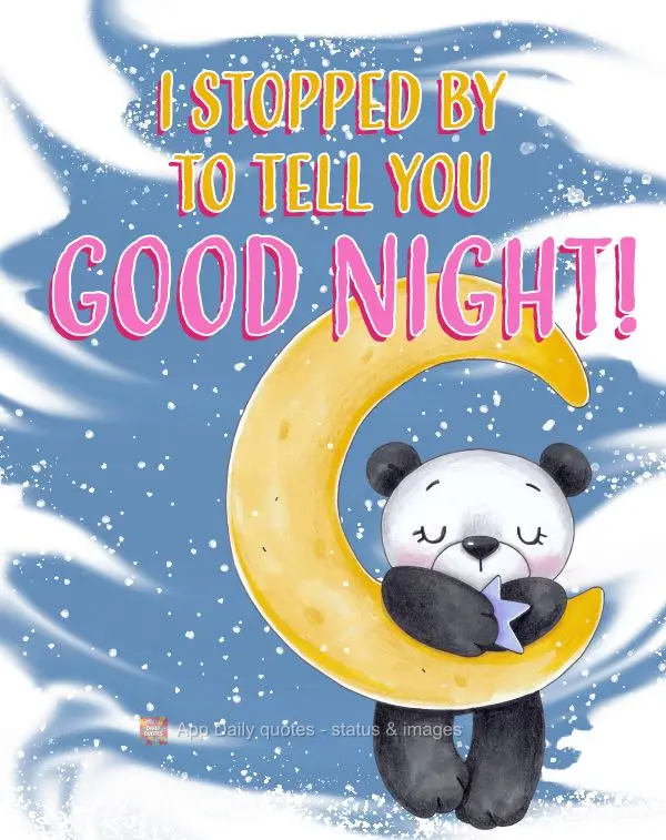 I stopped by to tell you Good night!