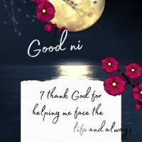 I thank God for helping me to face the challenges of life and stay faithful always!  Good night!