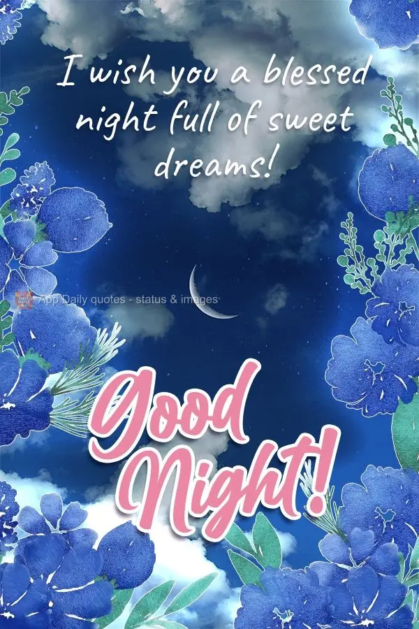 I wish you a blessed night full of sweet dreams!  Good night! 