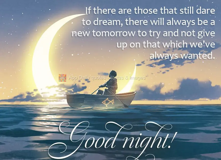 If there are those that still dare to dream, there will always be a new tomorrow to try and not give up on that which we've always wanted. Good night!