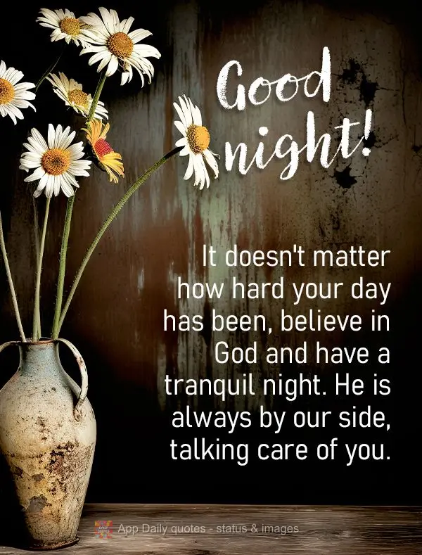 It doesn't matter how hard your day has been, believe in God and have a tranquil night. He is always by our side, talking care of you. Good night!