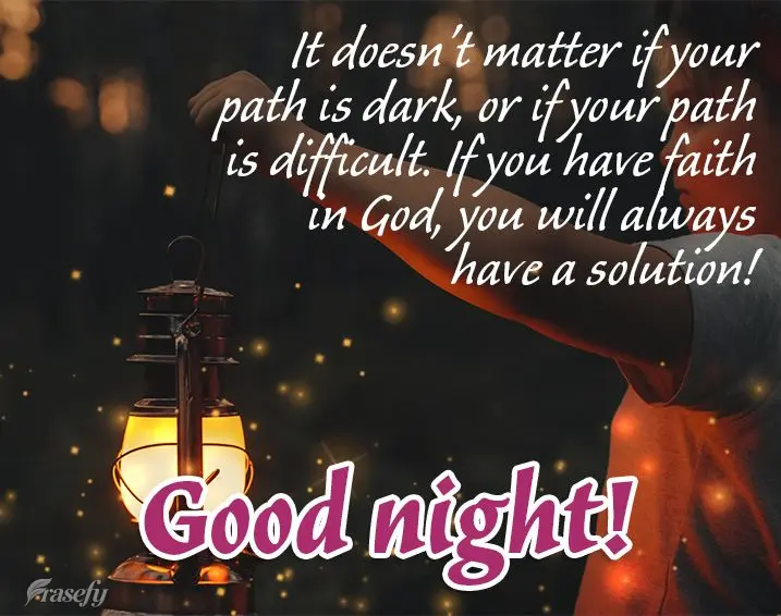 It doesn't matter if your path is dark or if your path is difficult, if you have faith in God, you will always have a solution! Good night!