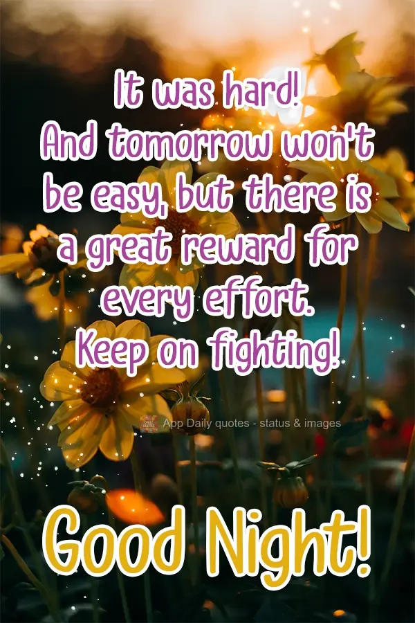 It was hard! And tomorrow won't be easy, but there is a great reward for every effort. Keep on fighting! Good Night!
