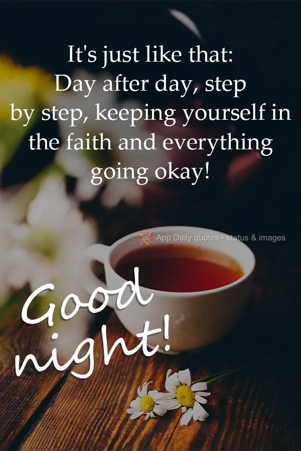 It's just like that: Day after day, step by step, keeping yourself in the faith and everything going okay! Good night!