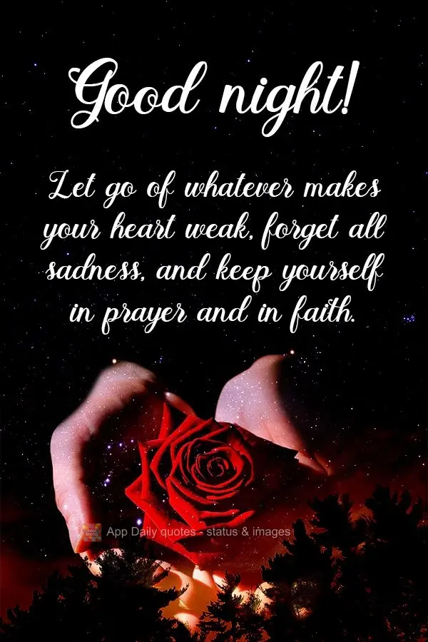 Let go of whatever makes your heart weak, forget all sadness, and never stop praying and having faith.  Good night! 