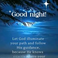 Let God illuminate your path and follow His guidance, because He knows exactly where your steps will take you. Good night!