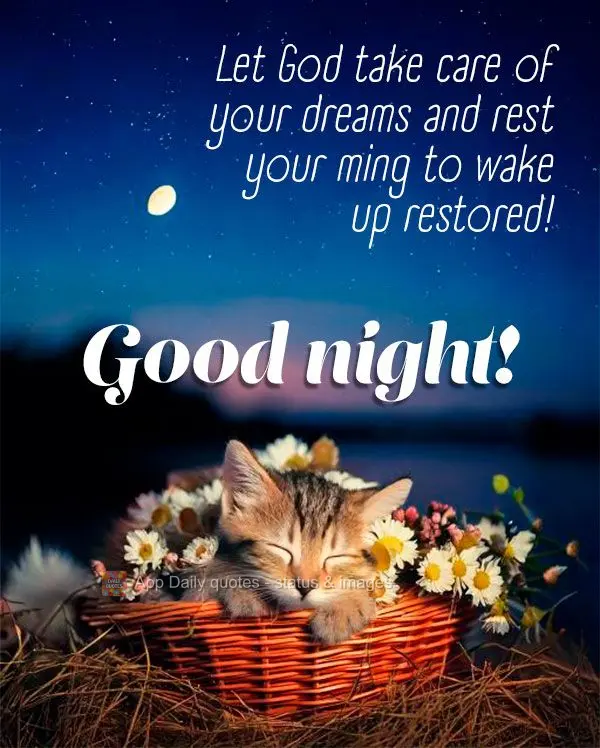 Let God take care of your dreams and rest your ming to wake up restored! Good night!